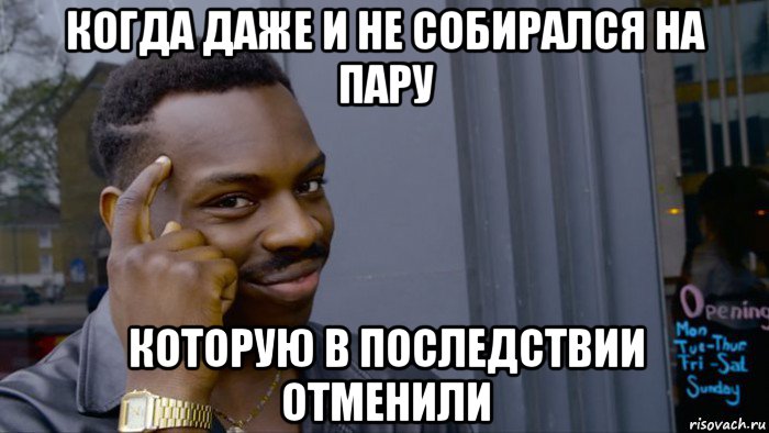 когда даже и не собирался на пару которую в последствии отменили