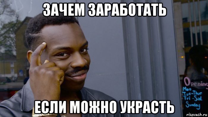 зачем заработать если можно украсть