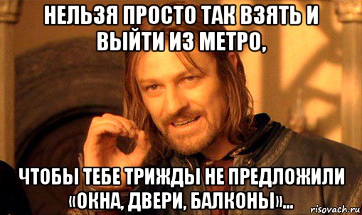 нельзя просто так взять и выйти из метро, чтобы тебе трижды не предложили «окна, двери, балконы»..., Мем Нельзя просто так взять и (Боромир мем)