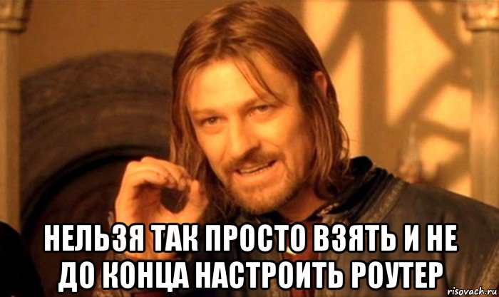  нельзя так просто взять и не до конца настроить роутер