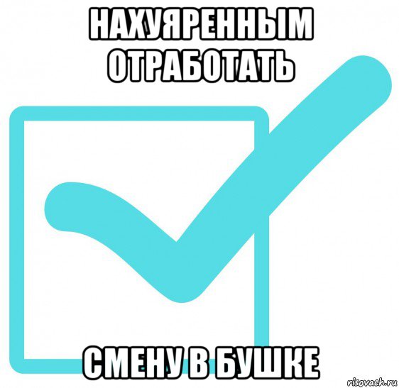 нахуяренным отработать смену в бушке