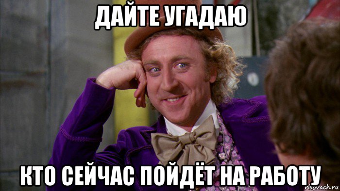 дайте угадаю кто сейчас пойдёт на работу, Мем Ну давай расскажи (Вилли Вонка)