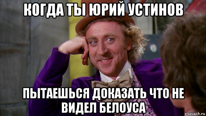 когда ты юрий устинов пытаешься доказать что не видел белоуса, Мем Ну давай расскажи (Вилли Вонка)