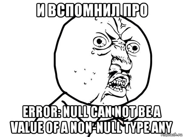 и вспомнил про error: null can not be a value of a non-null type any, Мем Ну почему (белый фон)