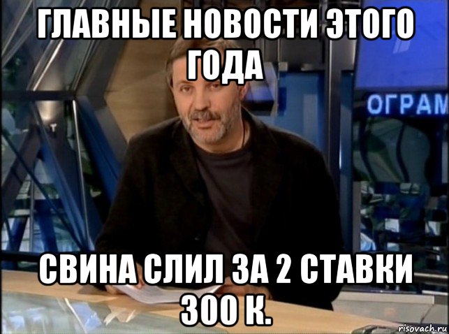 главные новости этого года свина слил за 2 ставки 300 к., Мем Однако Здравствуйте