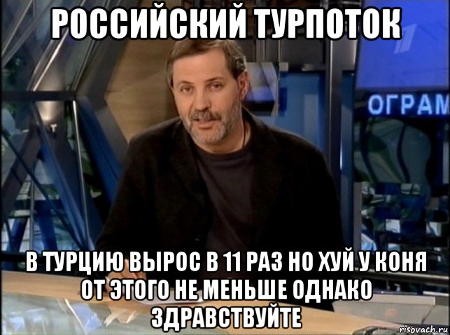 российский турпоток в турцию вырос в 11 раз но хуй у коня от этого не меньше однако здравствуйте, Мем Однако Здравствуйте