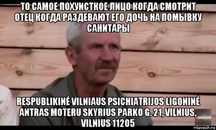 то самое похуисткое лицо когда смотрит отец когда раздевают его дочь на помывку санитары respublikinė vilniaus psichiatrijos ligoninė antras moteru skyrius parko g. 21, vilnius, vilnius 11205, Мем  Охуевающий дед