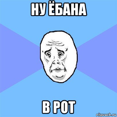 ну ёбана в рот, Мем Okay face