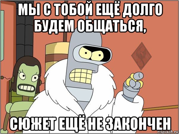 мы с тобой ещё долго будем общаться, сюжет ещё не закончен