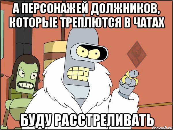 а персонажей должников, которые треплются в чатах буду расстреливать