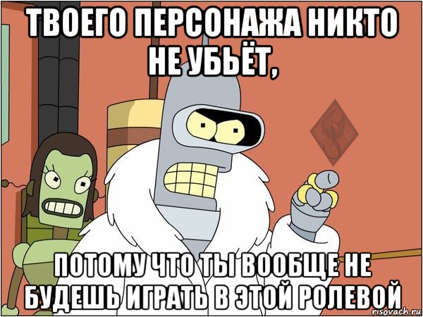 твоего персонажа никто не убьёт, потому что ты вообще не будешь играть в этой ролевой