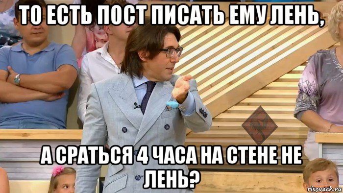 то есть пост писать ему лень, а сраться 4 часа на стене не лень?, Мем ОР Малахов