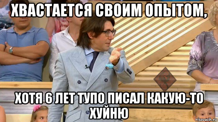 хвастается своим опытом, хотя 6 лет тупо писал какую-то хуйню, Мем ОР Малахов