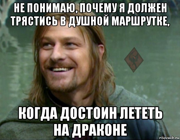 не понимаю, почему я должен трястись в душной маршрутке, когда достоин лететь на драконе, Мем ОР Тролль Боромир