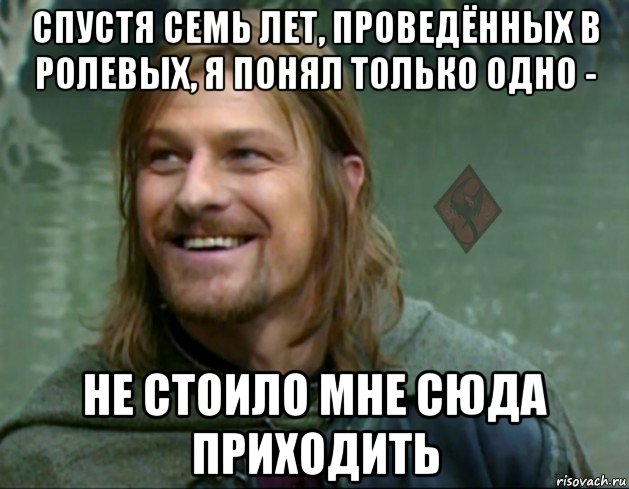 спустя семь лет, проведённых в ролевых, я понял только одно - не стоило мне сюда приходить, Мем ОР Тролль Боромир