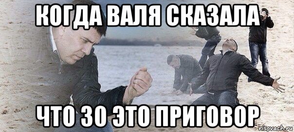 когда валя сказала что 30 это приговор