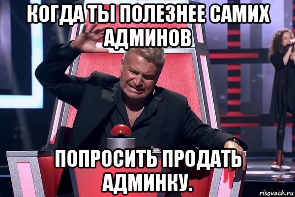 когда ты полезнее самих админов попросить продать админку., Мем   Отчаянный Агутин