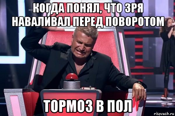 когда понял, что зря наваливал перед поворотом тормоз в пол, Мем   Отчаянный Агутин