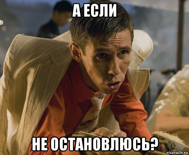 а если не остановлюсь?