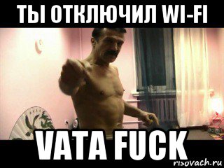 ты отключил wi-fi vata fuck