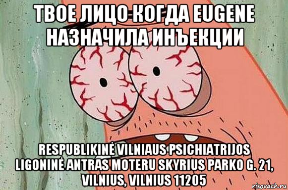 твое лицо когда eugene назначила инъекции respublikinė vilniaus psichiatrijos ligoninė antras moteru skyrius parko g. 21, vilnius, vilnius 11205, Мем  Патрик в ужасе