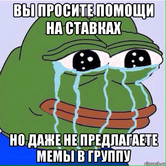 вы просите помощи на ставках но даже не предлагаете мемы в группу