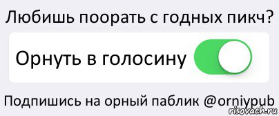 Любишь поорать с годных пикч? Орнуть в голосину Подпишись на орный паблик @orniypub