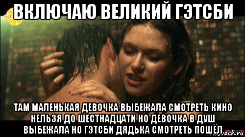 включаю великий гэтсби там маленькая девочка выбежала смотреть кино нельзя до шестнадцати но девочка в душ выбежала но гэтсби дядька смотреть пошёл