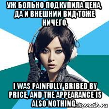 уж больно подкупила цена, да и внешний вид тоже ничего. i was painfully bribed by price, and the appearance is also nothing.