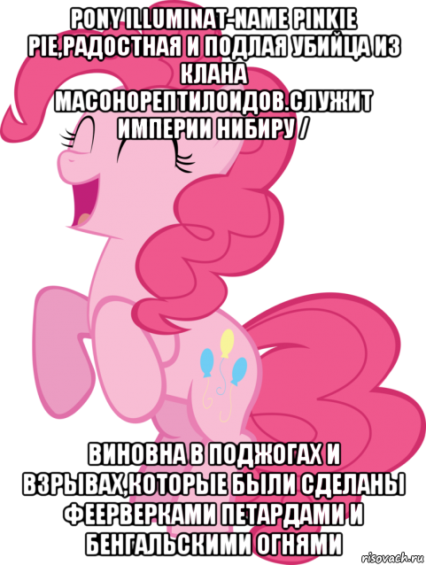 pony illuminat-name pinkie pie,радостная и подлая убийца из клана масонорептилоидов.служит империи нибиру / виновна в поджогах и взрывах,которые были сделаны феерверками петардами и бенгальскими огнями, Мем Пинки Пай