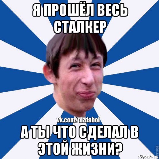 я прошёл весь сталкер а ты что сделал в этой жизни?, Мем Пиздабол типичный вк