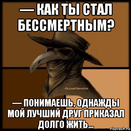 — как ты стал бессмертным? — понимаешь, однажды мой лучший друг приказал долго жить..., Мем Plague doctor