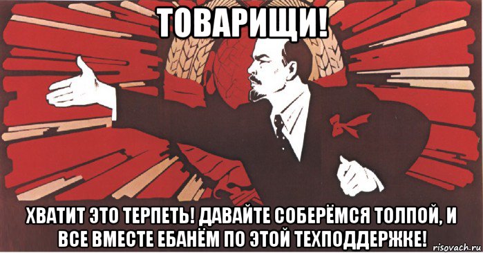 товарищи! хватит это терпеть! давайте соберёмся толпой, и все вместе ебанём по этой техподдержке!, Мем плакат ленин