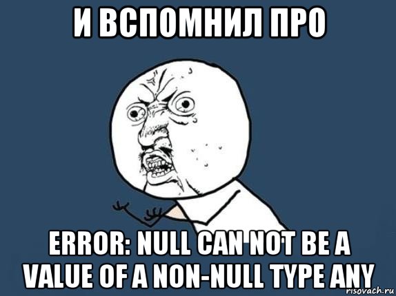 и вспомнил про error: null can not be a value of a non-null type any, Мем  почему мем