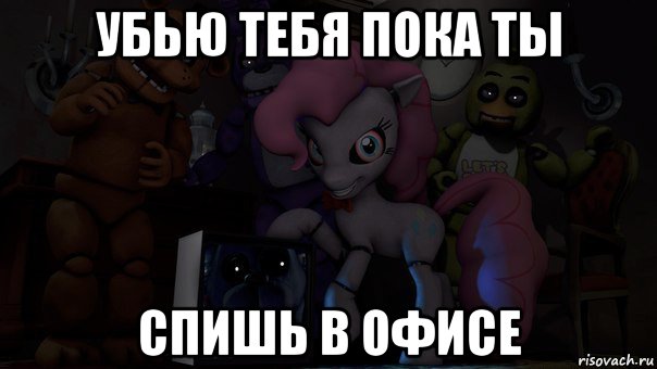 убью тебя пока ты спишь в офисе, Мем Пони фнаф