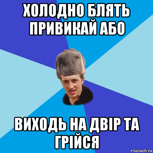 холодно блять привикай або виходь на двір та грійся, Мем Празднчний паца