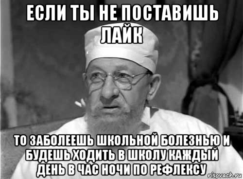 если ты не поставишь лайк то заболеешь школьной болезнью и будешь ходить в школу каждый день в час ночи по рефлексу, Мем Профессор Преображенский