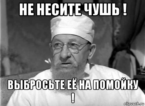 не несите чушь ! выбросьте её на помойку !, Мем Профессор Преображенский