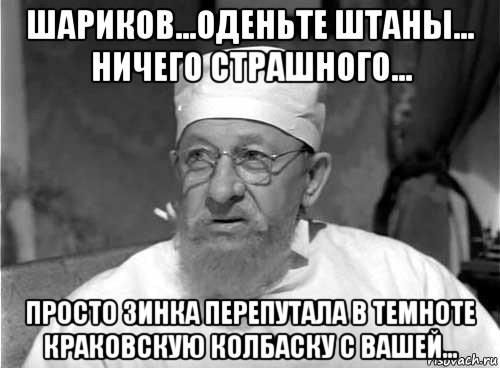 шариков...оденьте штаны... ничего страшного... просто зинка перепутала в темноте краковскую колбаску с вашей..., Мем Профессор Преображенский