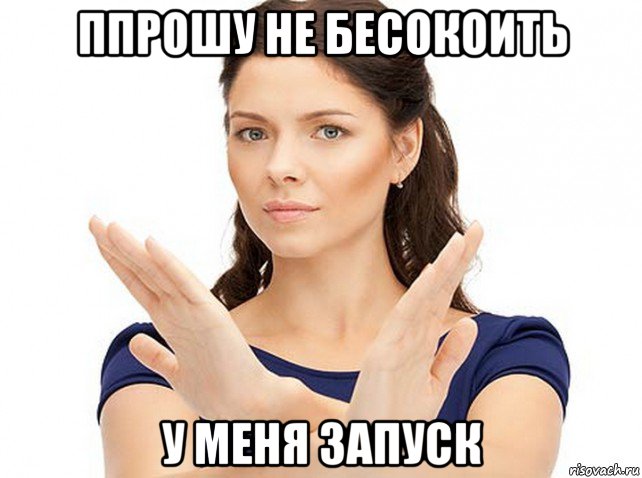 ппрошу не бесокоить у меня запуск