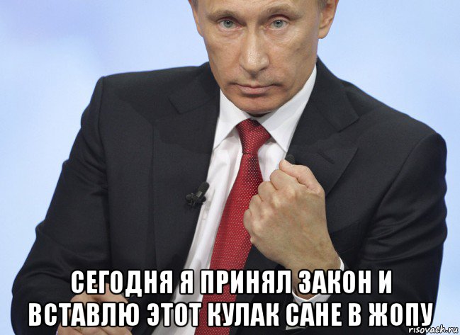  сегодня я принял закон и вставлю этот кулак сане в жопу, Мем Путин показывает кулак