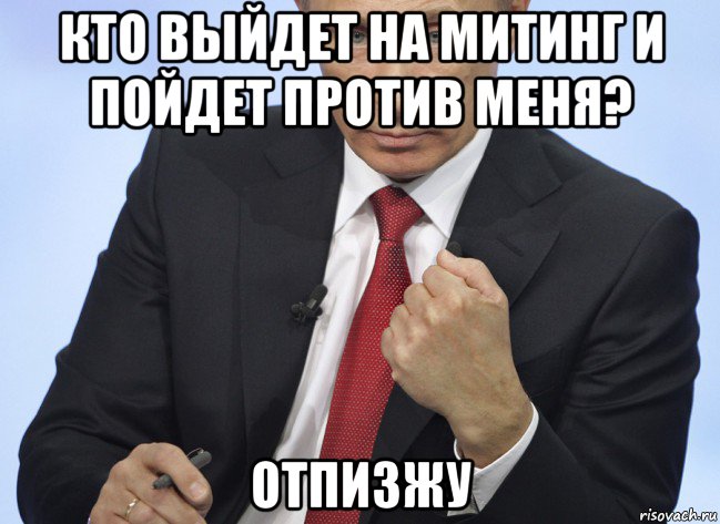 кто выйдет на митинг и пойдет против меня? отпизжу, Мем Путин показывает кулак