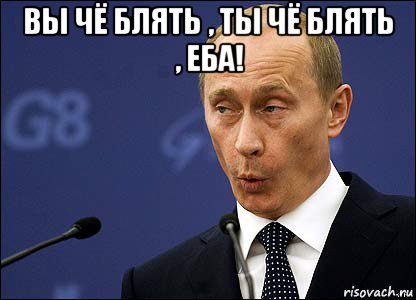 вы чё блять , ты чё блять , еба! , Мем Путин