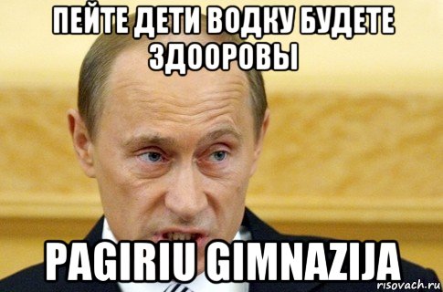 пейте дети водку будете здооровы pagiriu gimnazija, Мем путин