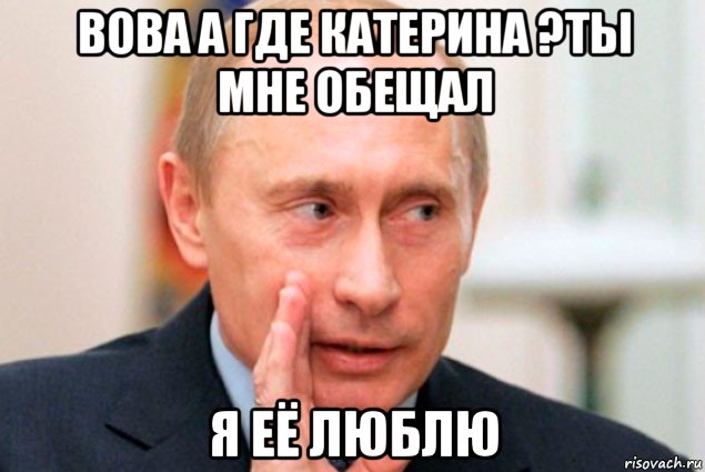 вова а где катерина ?ты мне обещал я её люблю, Мем Путин