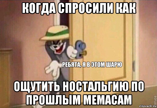 когда спросили как ощутить ностальгию по прошлым мемасам, Мем    Ребята я в этом шарю