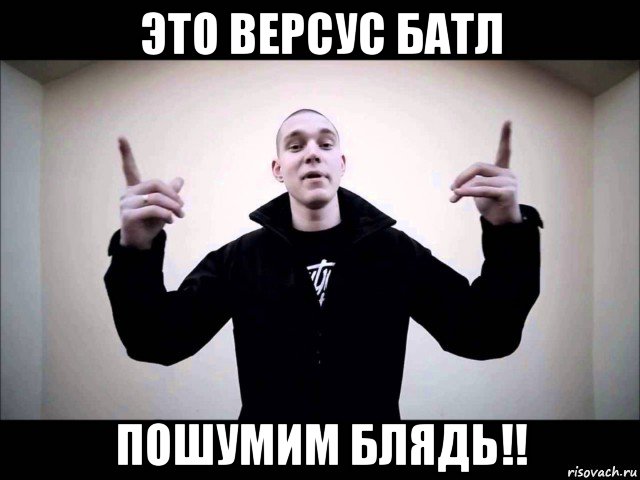 это версус батл пошумим блядь!!