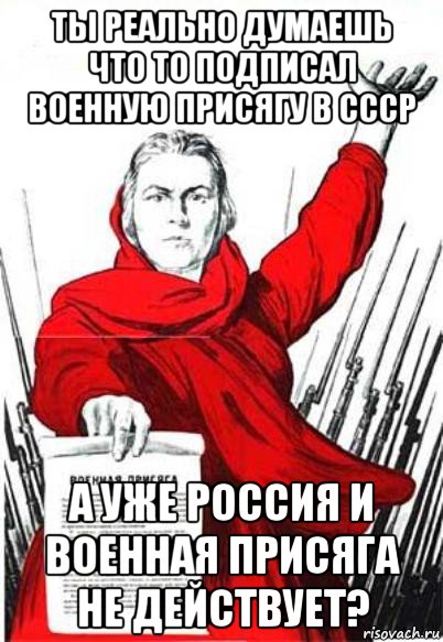 ты реально думаешь что то подписал военную присягу в ссср а уже россия и военная присяга не действует?, Мем Родина Мать