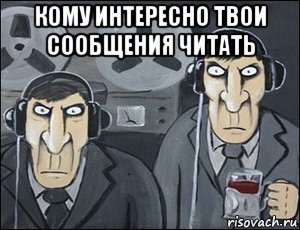 кому интересно твои сообщения читать 