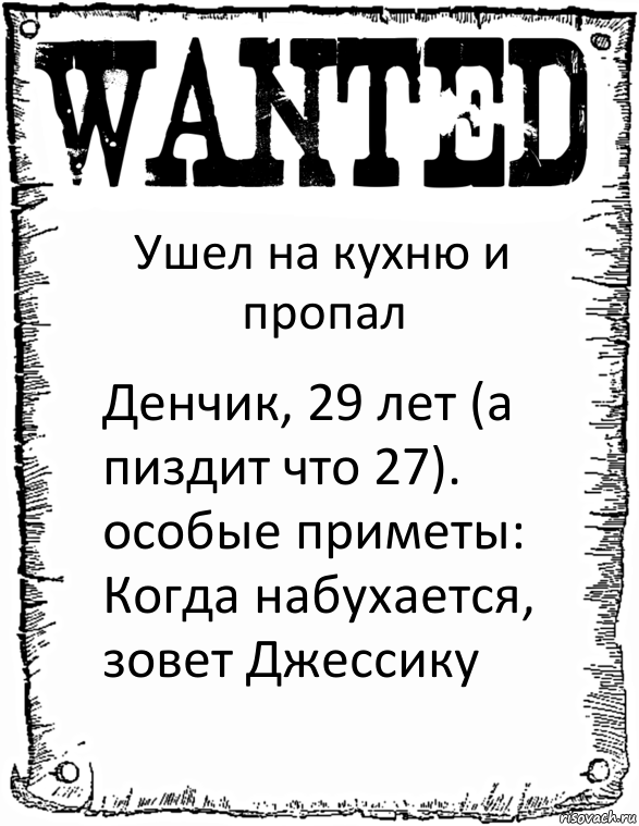 Ушел на кухню и пропал Денчик, 29 лет (а пиздит что 27). особые приметы: Когда набухается, зовет Джессику, Комикс розыск